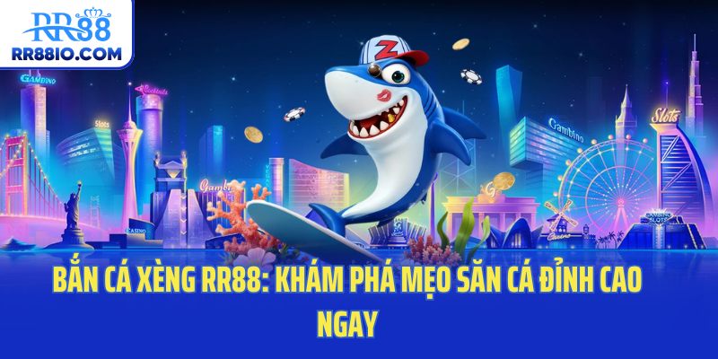 Bắn Cá Xèng RR88: Khám Phá Mẹo Săn Cá Đỉnh Cao Ngay