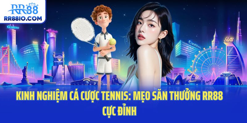 Kinh Nghiệm Cá Cược Tennis: Mẹo Săn Thưởng RR88 Cực Đỉnh