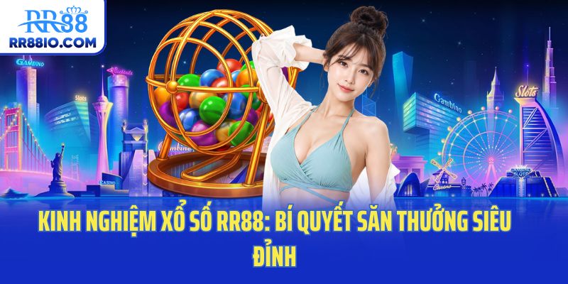 Kinh Nghiệm Xổ Số RR88: Bí Quyết Săn Thưởng Siêu Đỉnh