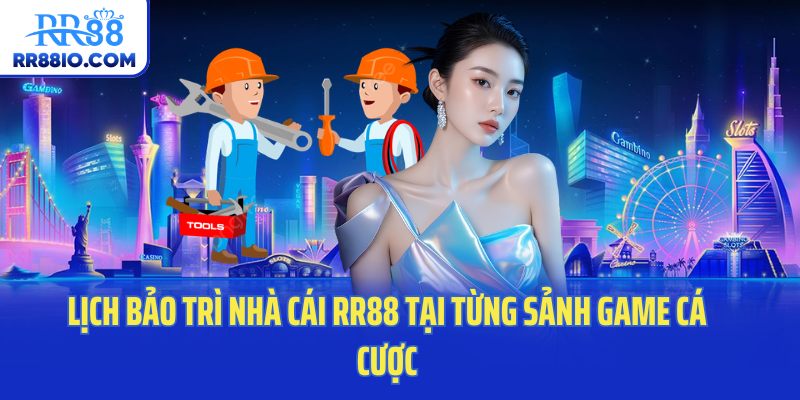 Lịch bảo trì nhà cái RR88 tại từng sảnh game cá cược