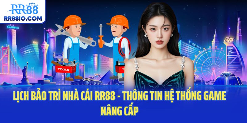 Lịch Bảo Trì Nhà Cái RR88 - Thông Tin Hệ Thống Game Nâng Cấp