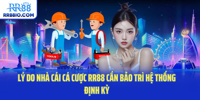 Lý do nhà cái cá cược RR88 cần bảo trì hệ thống định kỳ