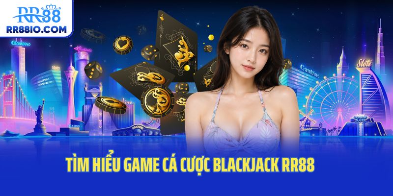 Tìm hiểu game cá cược blackjack RR88