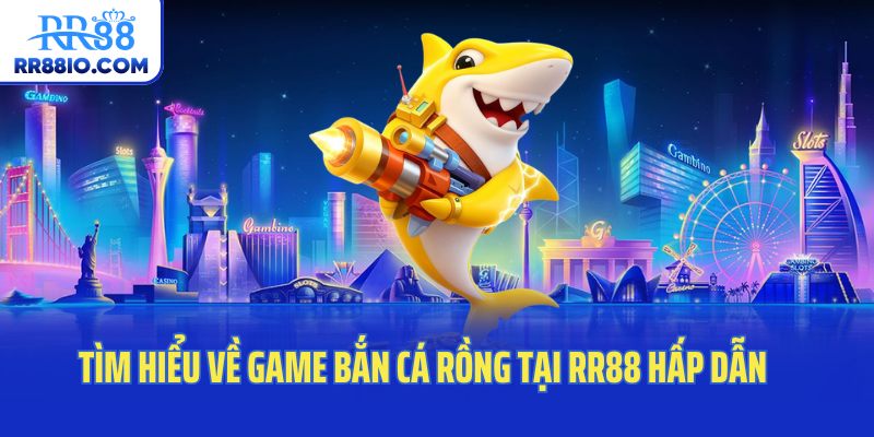 Tìm hiểu về game bắn cá rồng tại RR88 hấp dẫn