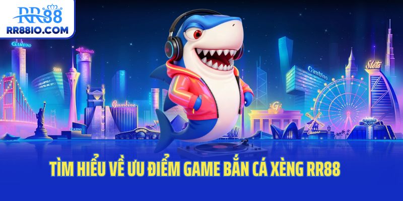 Tìm hiểu về ưu điểm game bắn cá xèng RR88